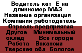 Водитель кат. Е на длинномер МАЗ › Название организации ­ Компания-работодатель › Отрасль предприятия ­ Другое › Минимальный оклад ­ 1 - Все города Работа » Вакансии   . Тверская обл.,Бологое г.